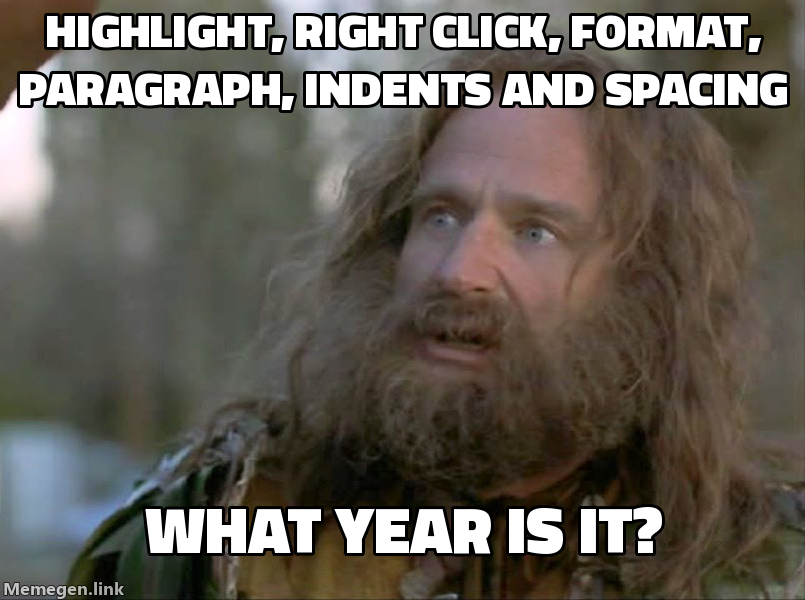 Highlight, right click, Format, Paragraph, Indents and Spacing. WHAT YEAR IS IT?